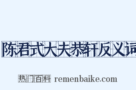 陈君式大夫恭轩反义词是什么意思的图片